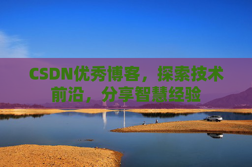 CSDN优秀博客,探索技术前沿,分享智慧经验